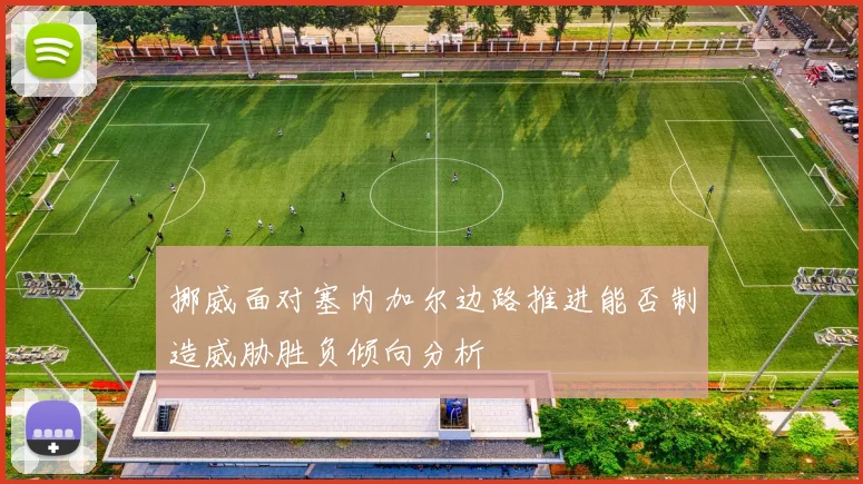 挪威面对塞内加尔边路推进能否制造威胁胜负倾向分析