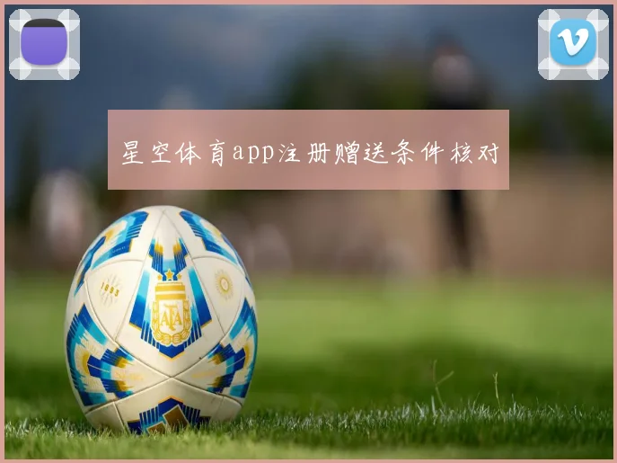星空体育app注册赠送条件核对
