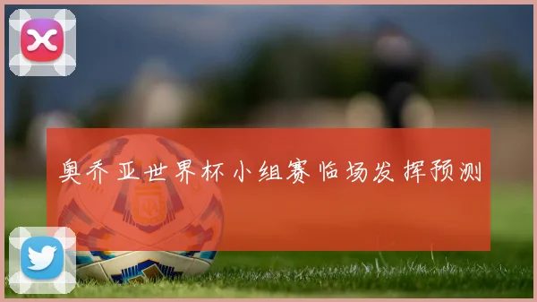 奥乔亚世界杯小组赛临场发挥预测