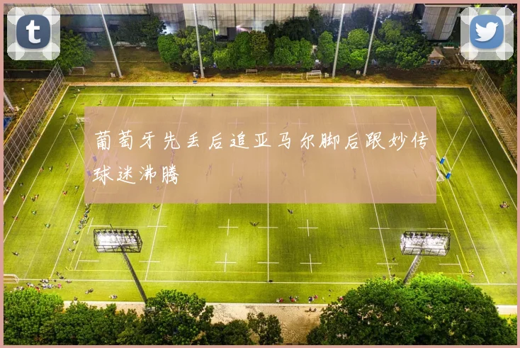 葡萄牙先丢后追亚马尔脚后跟妙传球迷沸腾